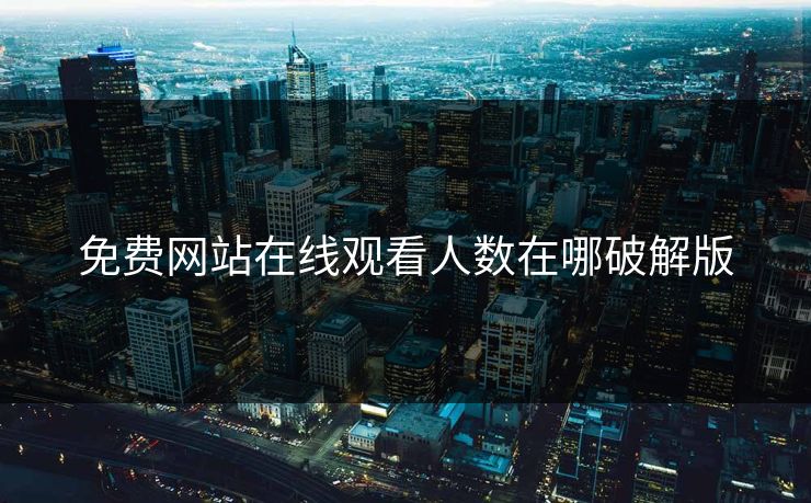 免费网站在线观看人数在哪破解版