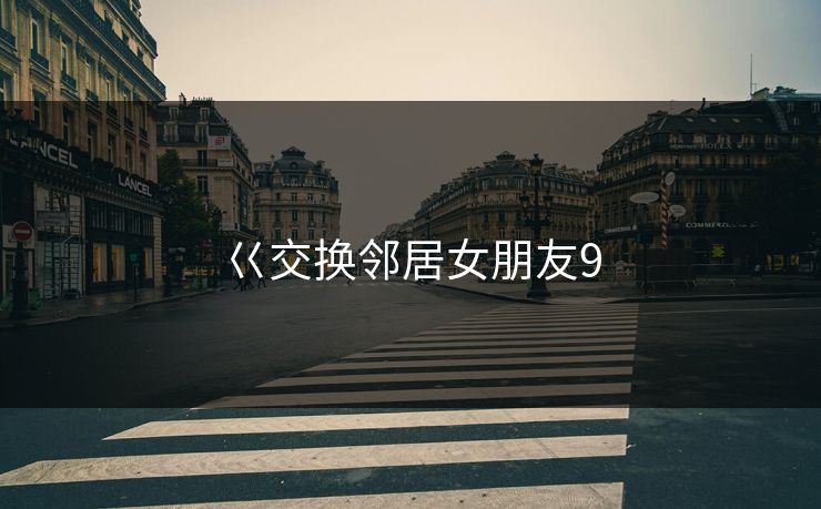 巜交换邻居女朋友9