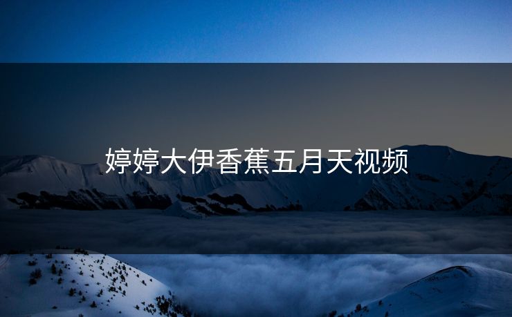 婷婷大伊香蕉五月天视频