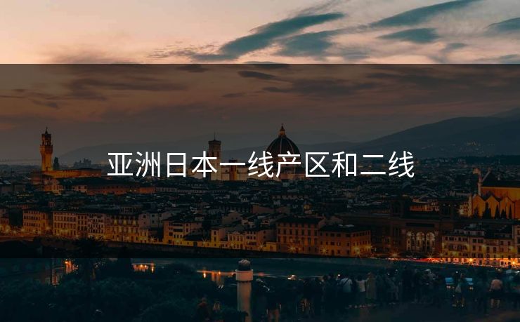 亚洲日本一线产区和二线