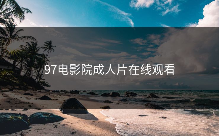 97电影院成人片在线观看 97电影院成人片在线观看