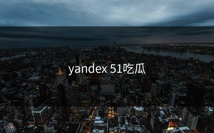 yandex 51吃瓜 yandex 51吃瓜