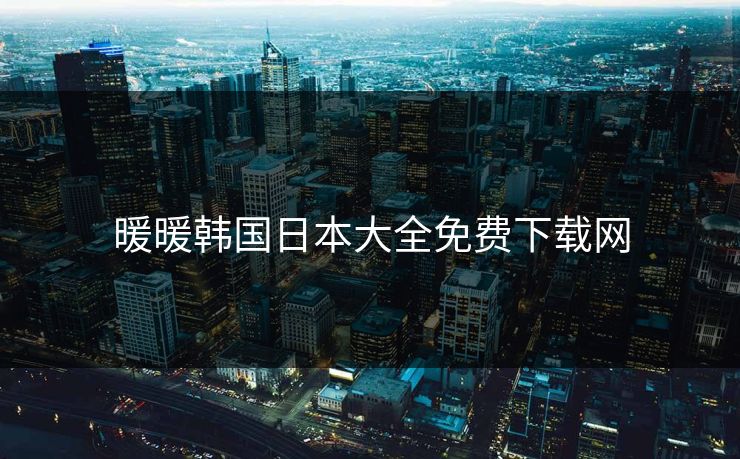 暖暖韩国日本大全免费下载网