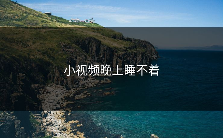 小视频晚上睡不着 小视频晚上睡不着