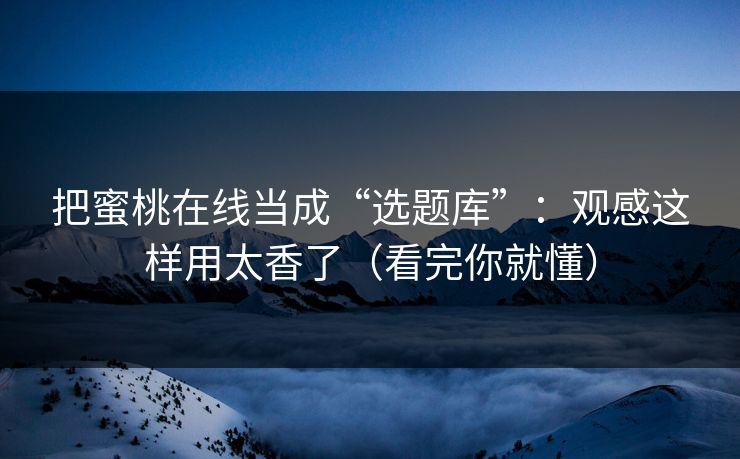 把蜜桃在线当成“选题库”:观感这样用太香了(看完你就懂) 把蜜桃在线当成“选题库”:观感这样用太香了(看完你就懂)