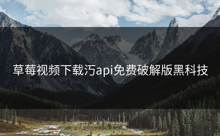 草莓视频下载汅api免费破解版黑科技