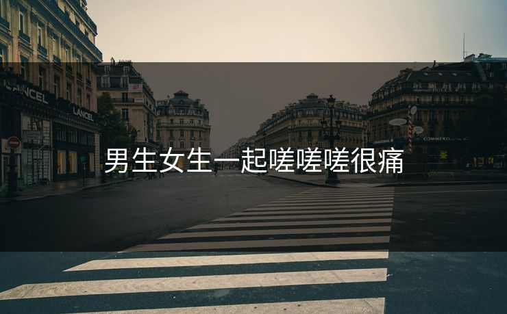 男生女生一起嗟嗟嗟很痛 男生女生一起嗟嗟嗟很痛
