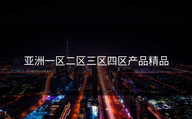 亚洲一区二区三区四区产品精品