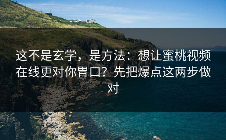 这不是玄学，是方法：想让蜜桃视频在线更对你胃口？先把爆点这两步做对