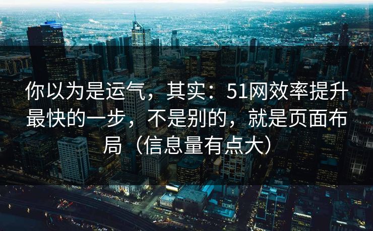 你以为是运气，其实：51网效率提升最快的一步，不是别的，就是页面布局（信息量有点大）
