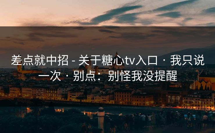 差点就中招 - 关于糖心tv入口 · 我只说一次 · 别点:别怪我没提醒 差点就中招 - 关于糖心tv入口 · 我只说一次 · 别点:别怪我没提醒