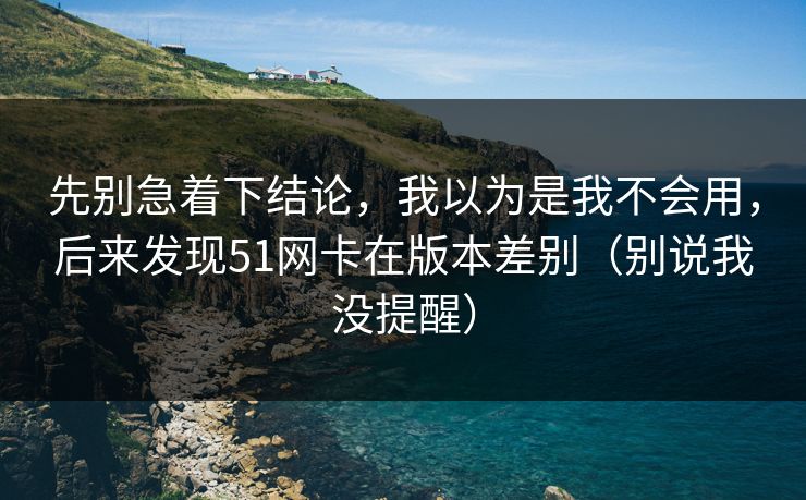 先别急着下结论,我以为是我不会用,后来发现51网卡在版本差别(别说我没提醒) 先别急着下结论,我以为是我不会用,后来发现51网卡在版本差别(别说我没提醒)